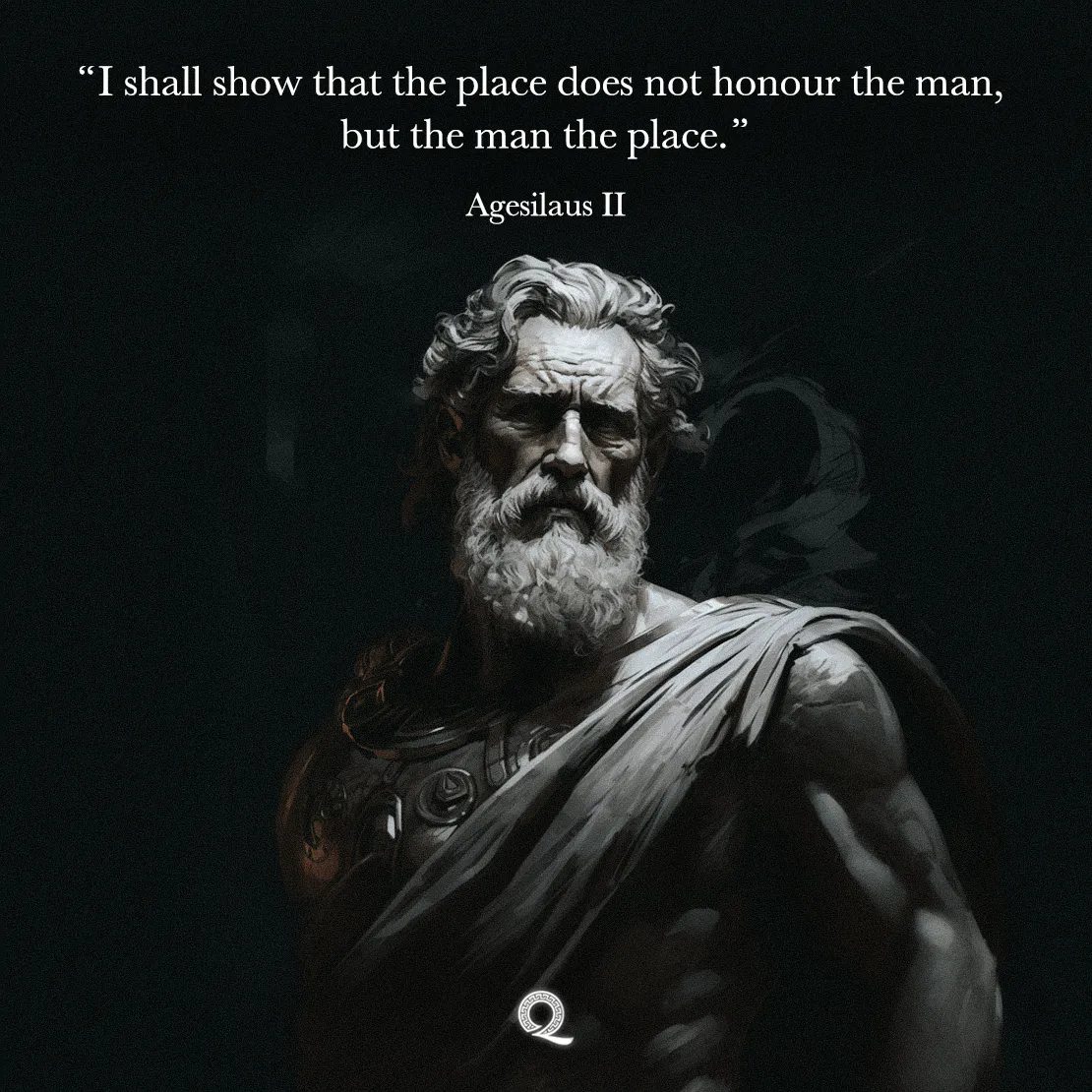 Quote by Agesilaus II on Leadership - I shall show that the place does not honour the man, but the man the place.