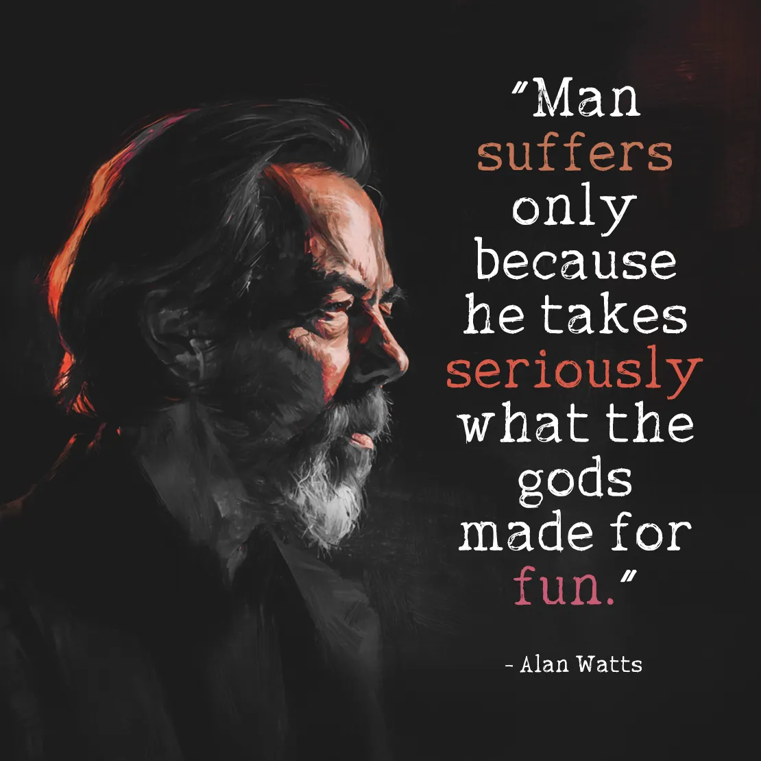 Quote by Alan Watts on Suffering - Man suffers only because he takes seriously what the gods made for fun.