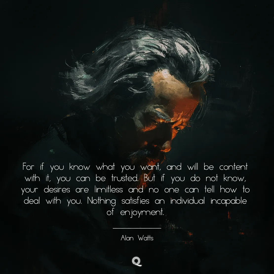 Quote by Alan Watts on Contentment - "For if you know what you want, and will be content with it, you can be trusted."