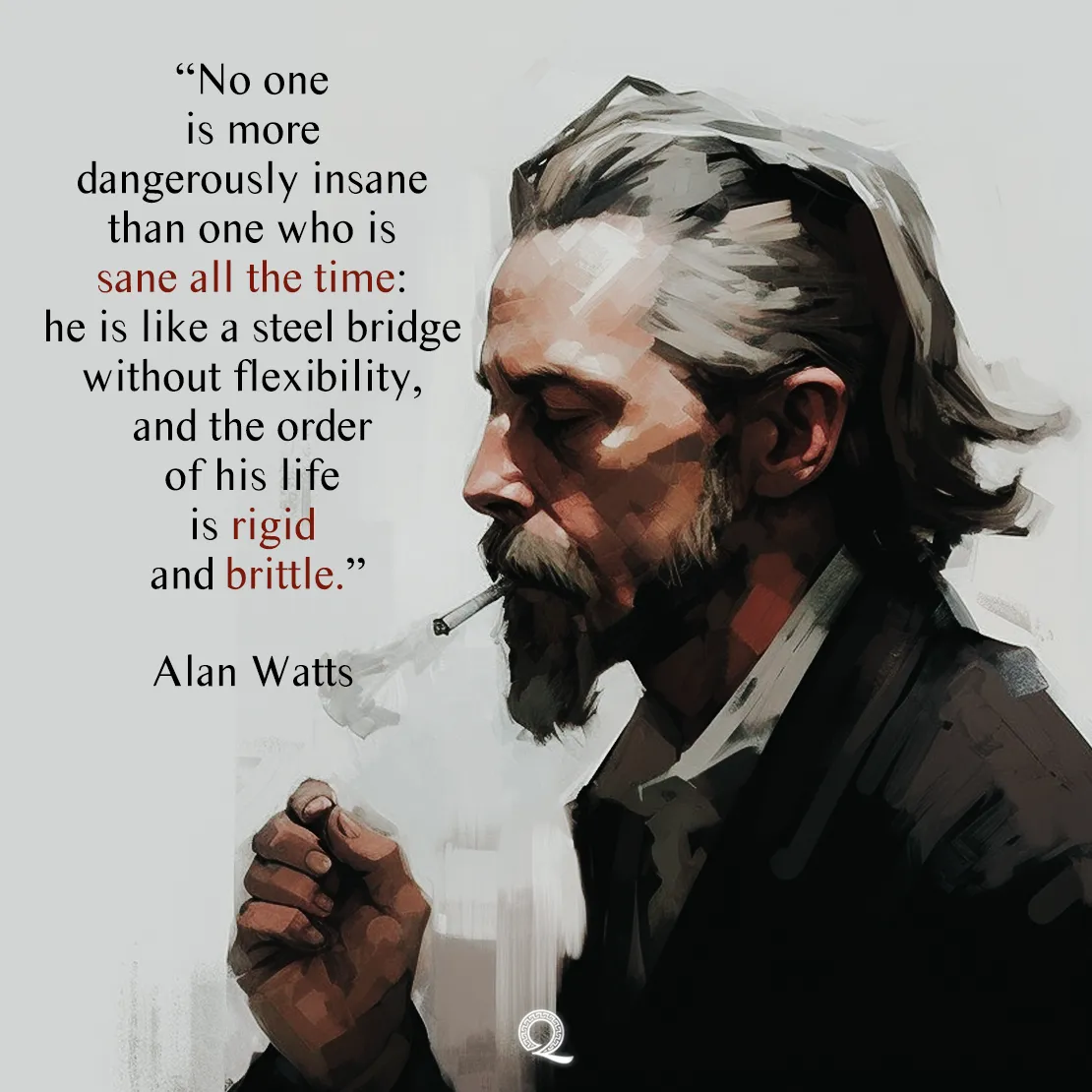 Quote by Alan Watts on Wisdom - "No one is more dangerously insane than one who is sane all the time..."