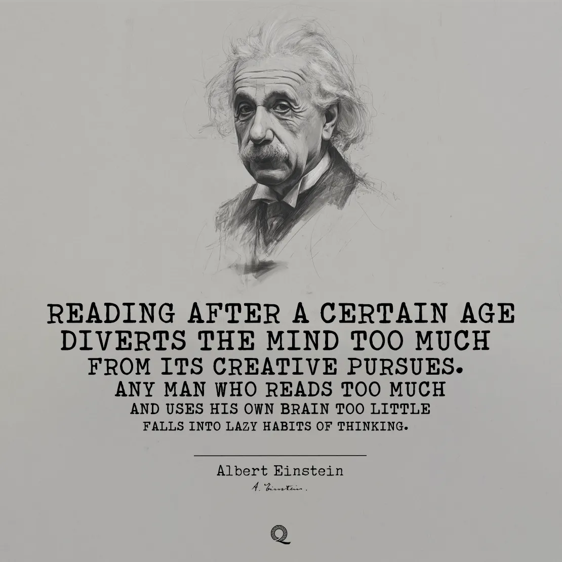 Quote by Albert Einstein on Thinking - "Reading after a certain age diverts the mind too much from its creative pursues."