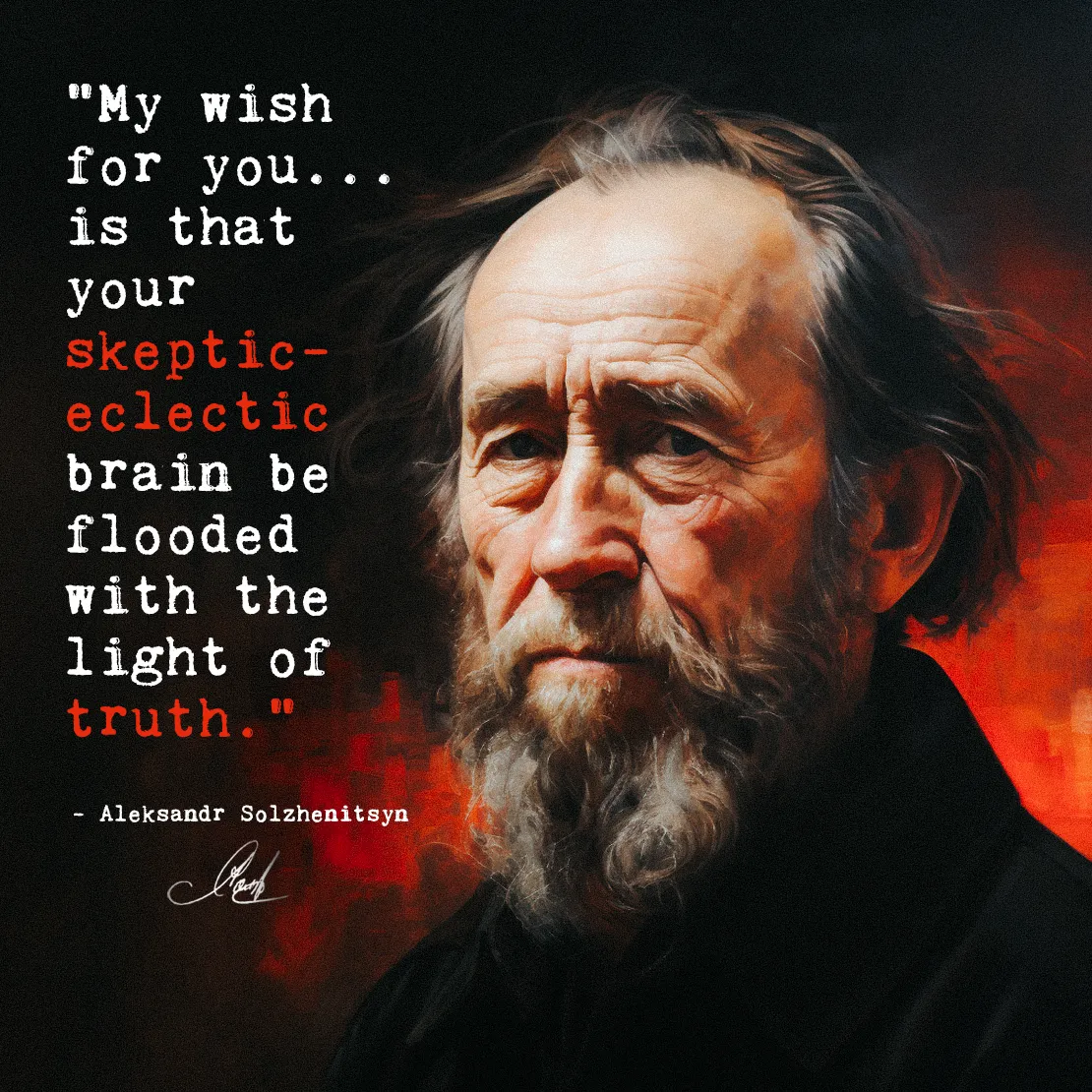 Quote by Aleksandr Solzhenitsyn on Truth-seeking - My wish for you... is that your skeptic-eclectic brain be flooded...