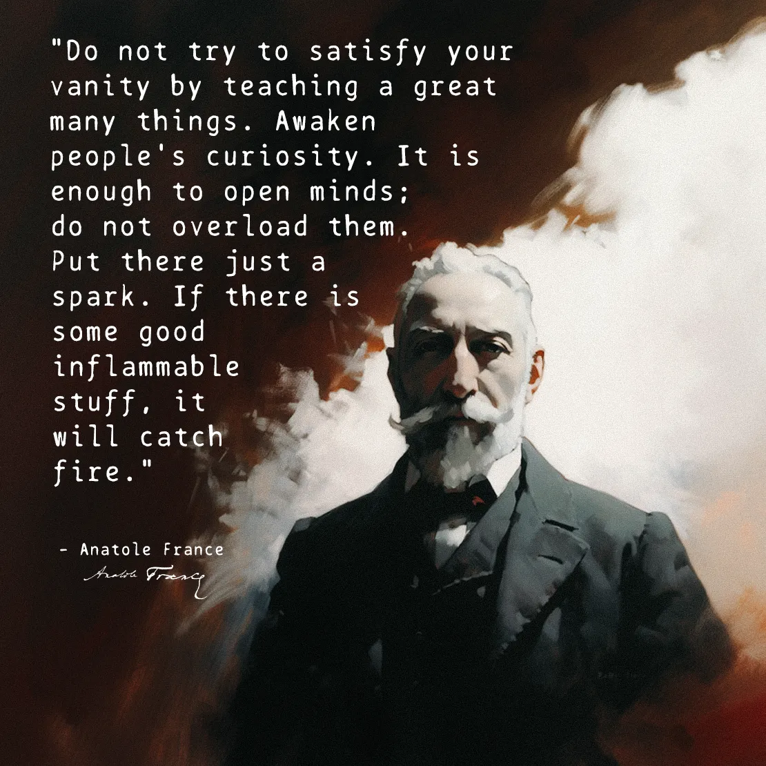 Quote by Anatole France on Curiosity - "Awaken people's curiosity. It is enough to open minds; do not overload them."