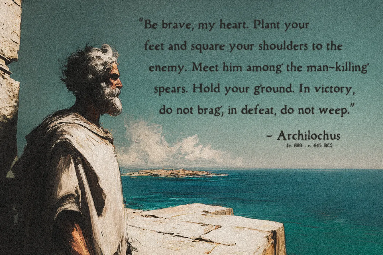 Quote by Archilochus on Courage - "Be brave, my heart. Plant your feet and square your shoulders to the enemy..."