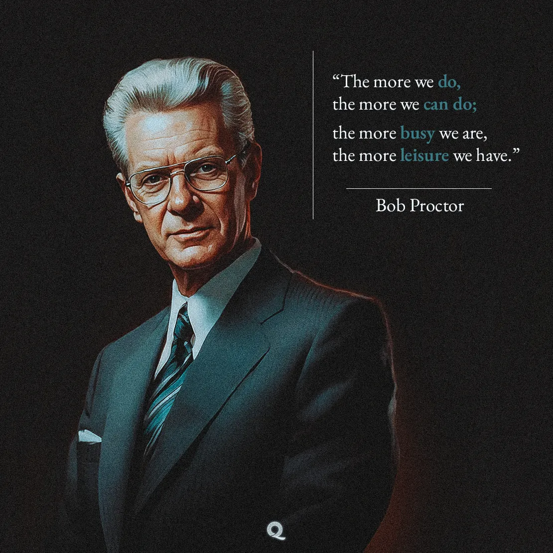 Quote by Bob Proctor on Productivity - "The more we do, the more we can do; the more busy we are..."