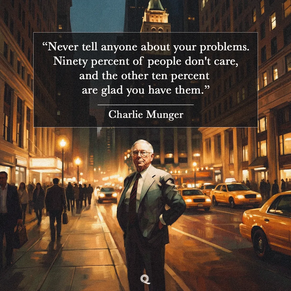 Quote by Charlie Munger on Cynicism - "Never tell anyone about your problems. Ninety percent of people don't care..."