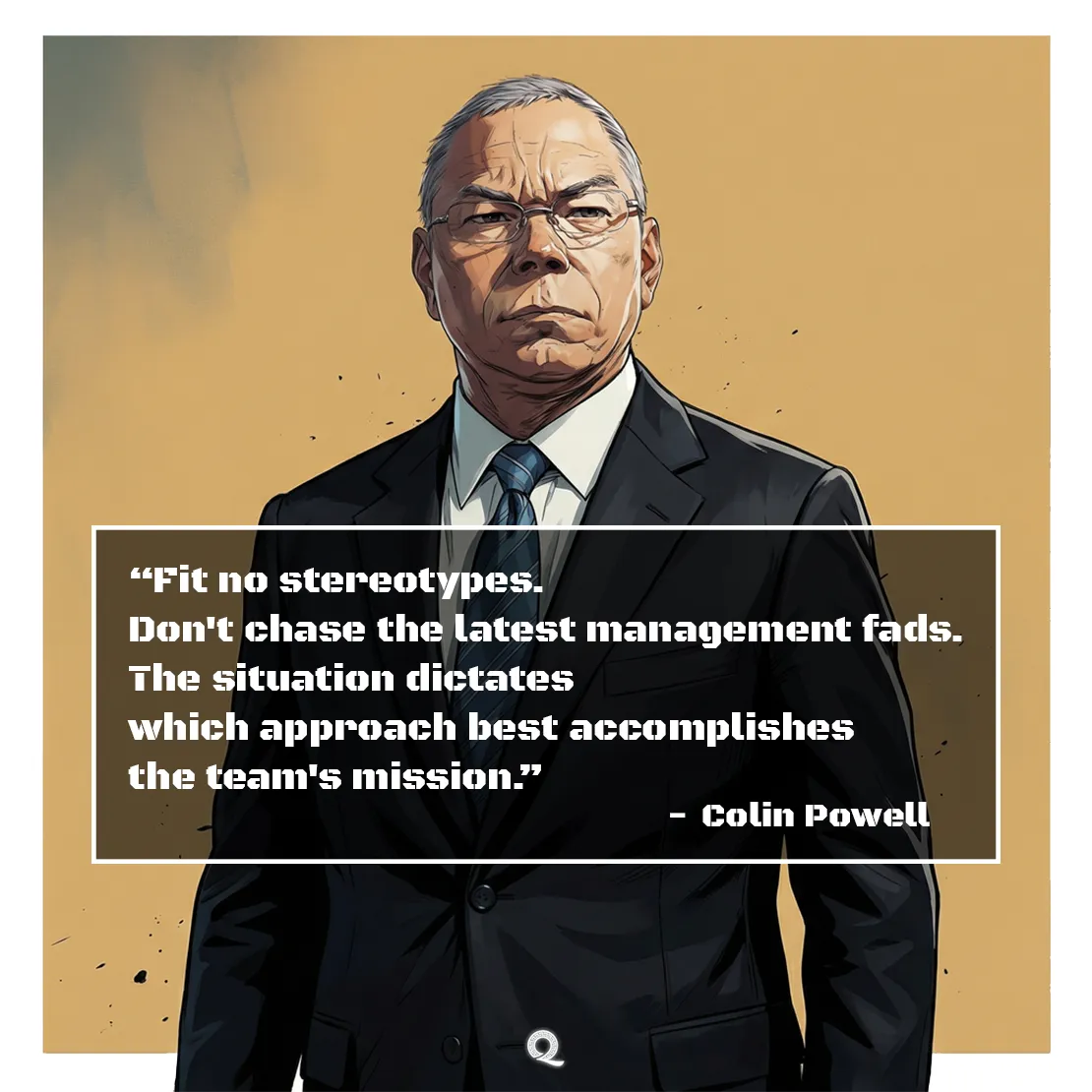 Quote by Colin Powell on Leadership - "Fit no stereotypes. Don't chase the latest management fads..."